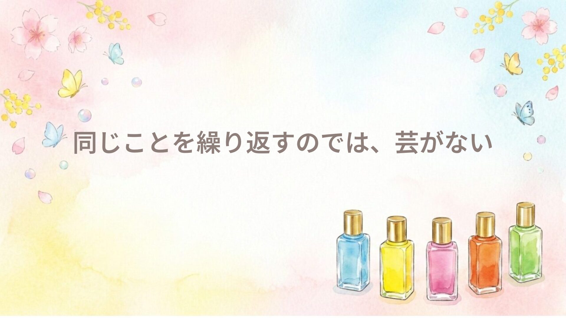 同じことを繰り返すのでは、芸がない